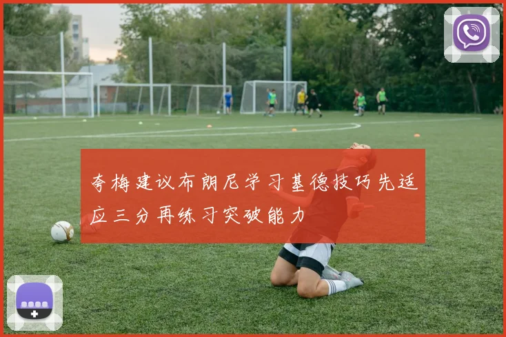 夸梅建议布朗尼学习基德技巧先适应三分再练习突破能力