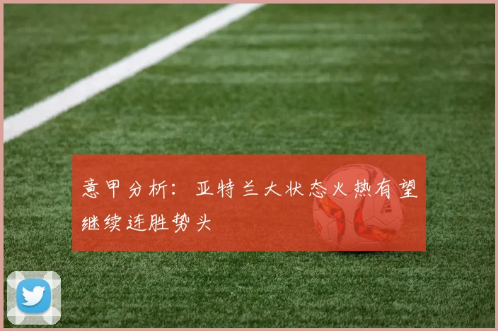 意甲分析：亚特兰大状态火热有望继续连胜势头