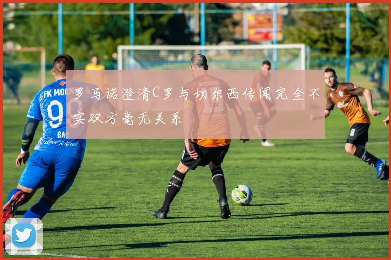 罗马诺澄清C罗与切尔西传闻完全不实双方毫无关系