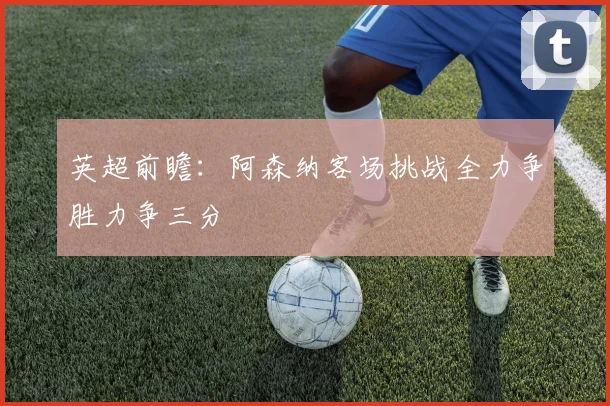 英超前瞻：阿森纳客场挑战全力争胜力争三分
