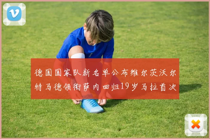 德国国家队新名单公布维尔茨沃尔特马德领衔萨内回归19岁马拉首次入选