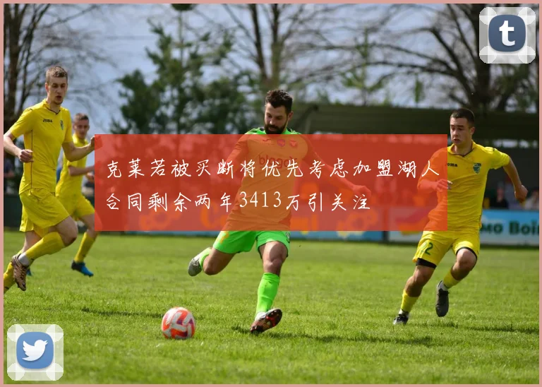 克莱若被买断将优先考虑加盟湖人合同剩余两年3413万引关注