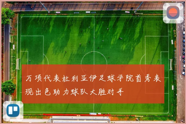 万项代表杜利亚伊足球学院首秀表现出色助力球队大胜对手