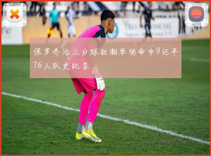 保罗乔治三分球狂潮单场命中9记平76人队史纪录