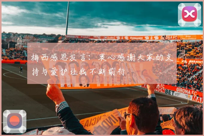 梅西感恩发言：衷心感谢大家的支持与爱护让我不断前行