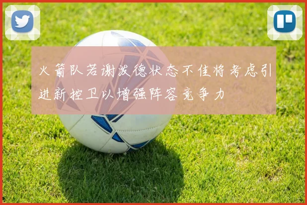 火箭队若谢泼德状态不佳将考虑引进新控卫以增强阵容竞争力
