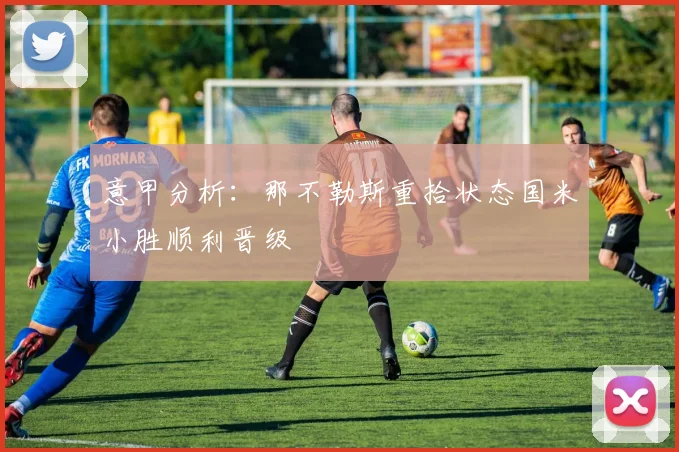 意甲分析：那不勒斯重拾状态国米小胜顺利晋级