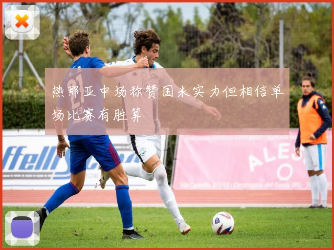 热那亚中场称赞国米实力但相信单场比赛有胜算