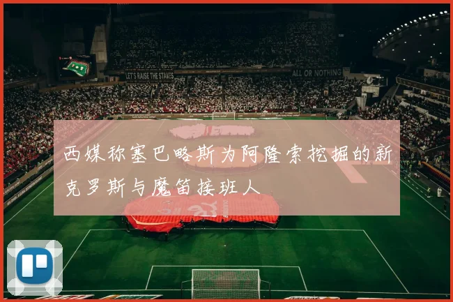 西媒称塞巴略斯为阿隆索挖掘的新克罗斯与魔笛接班人