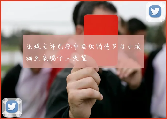 法媒点评巴黎中场软弱德罗与小埃梅里表现令人失望