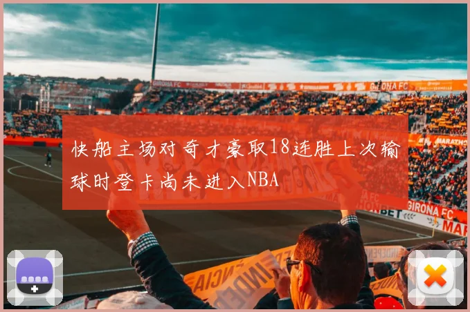 快船主场对奇才豪取18连胜上次输球时登卡尚未进入NBA