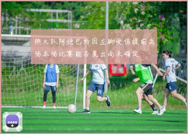 热火队阿德巴约因左脚受伤提前离场本场比赛能否复出尚未确定