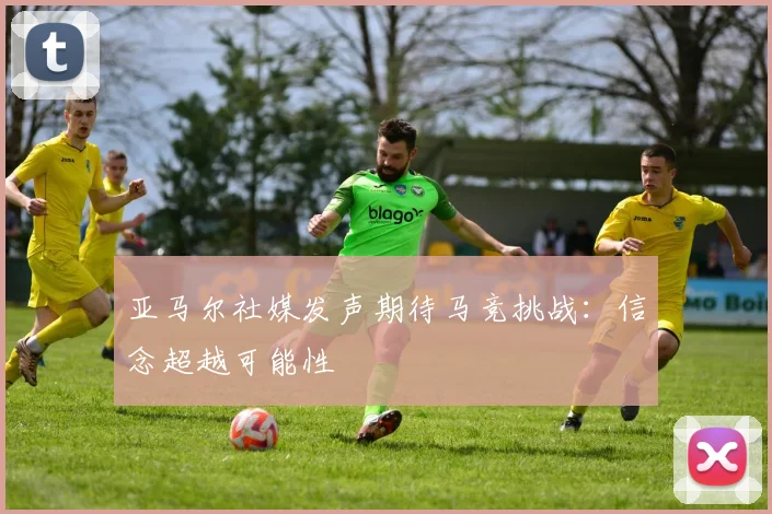 亚马尔社媒发声期待马竞挑战：信念超越可能性