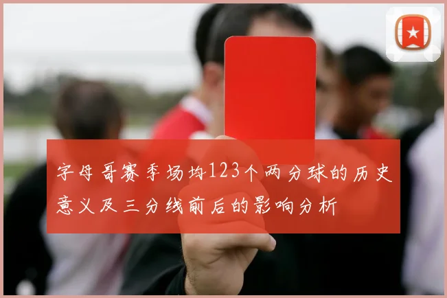 字母哥赛季场均123个两分球的历史意义及三分线前后的影响分析