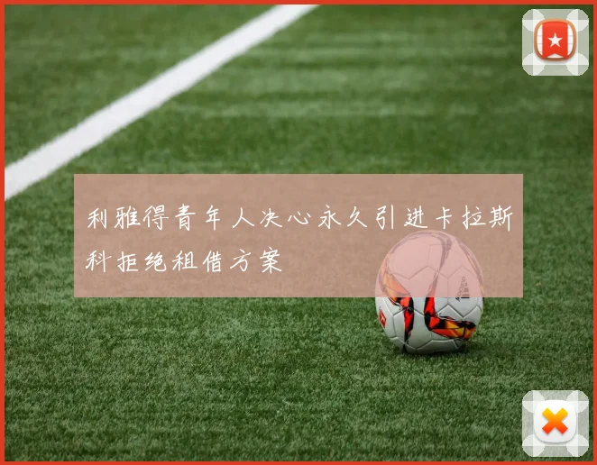利雅得青年人决心永久引进卡拉斯科拒绝租借方案