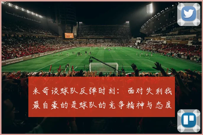 米奇谈球队反弹时刻：面对失利我最自豪的是球队的竞争精神与态度
