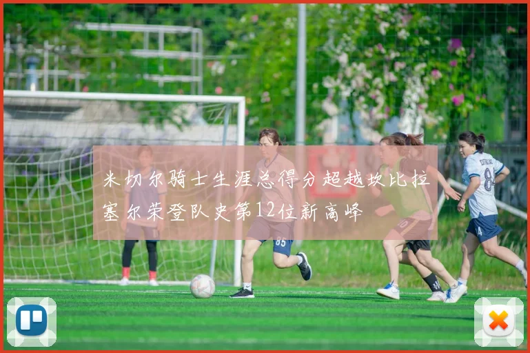 米切尔骑士生涯总得分超越坎比拉塞尔荣登队史第12位新高峰