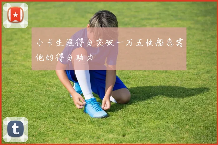 小卡生涯得分突破一万五快船急需他的得分助力