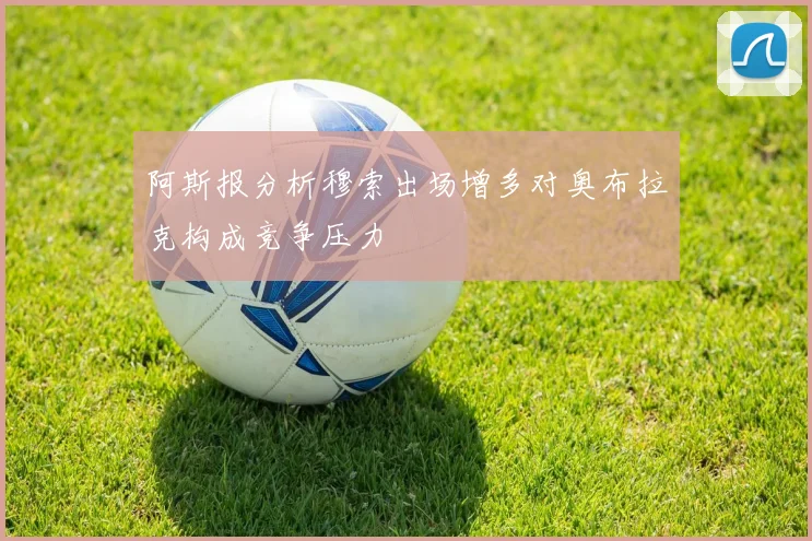 阿斯报分析穆索出场增多对奥布拉克构成竞争压力