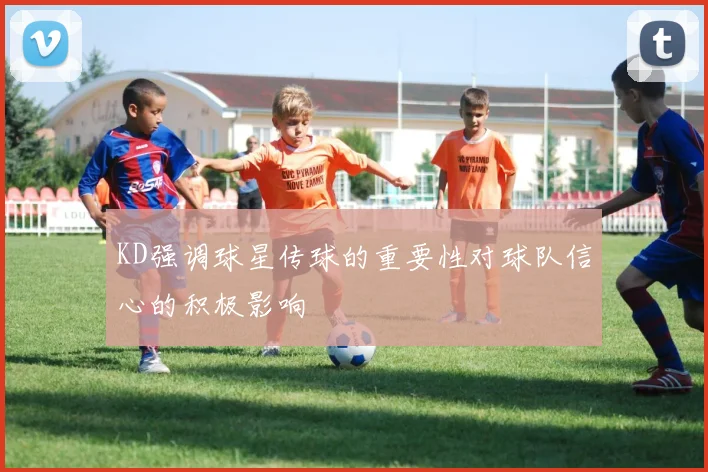 KD强调球星传球的重要性对球队信心的积极影响